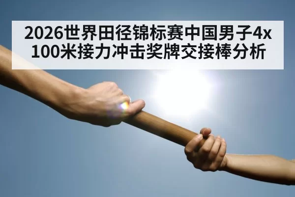 2026世界田径锦标赛中国男子4x100米接力冲击奖牌交接棒分析